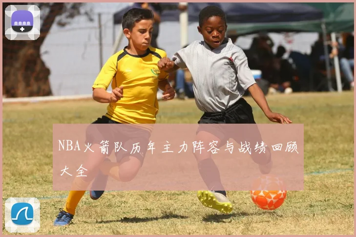 NBA火箭队历年主力阵容与战绩回顾大全